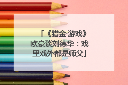 《猎金·游戏》欧豪谈刘德华：戏里戏外都是师父