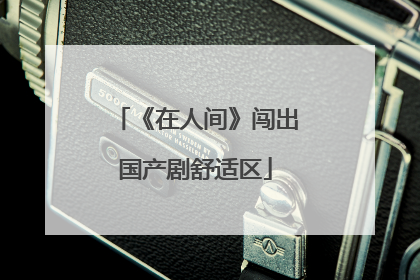 《在人间》闯出国产剧舒适区
