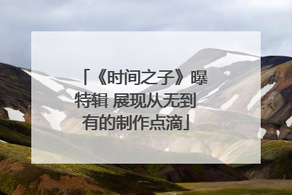 《时间之子》曝特辑 展现从无到有的制作点滴