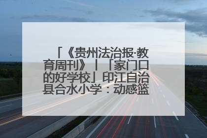 《贵州法治报·教育周刊》丨「家门口的好学校」印江自治县合水小学：动感篮球操 活力满校园