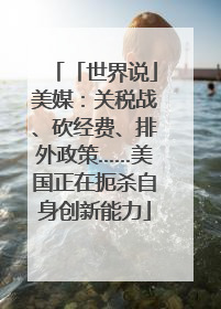 「世界说」美媒：关税战、砍经费、排外政策……美国正在扼杀自身创新能力