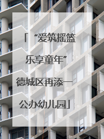 “爱筑摇篮 乐享童年”德城区再添一公办幼儿园