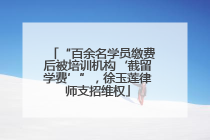 “百余名学员缴费后被培训机构‘截留学费’”，徐玉莲律师支招维权