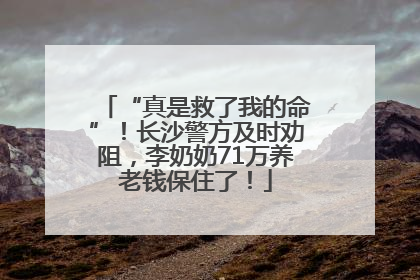 “真是救了我的命”！长沙警方及时劝阻，李奶奶71万养老钱保住了！