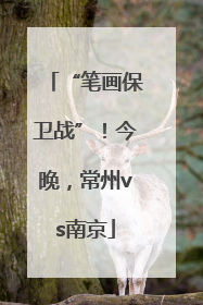“笔画保卫战”！今晚，常州vs南京