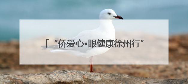 “侨爱心•眼健康徐州行”公益活动启动仪式圆满举行