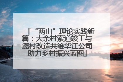 “两山”理论实践新篇：大余村索道竣工与潞村改造共绘华江公司助力乡村振兴蓝图