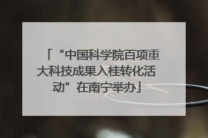 “中国科学院百项重大科技成果入桂转化活动”在南宁举办