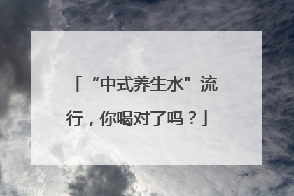 “中式养生水”流行，你喝对了吗？