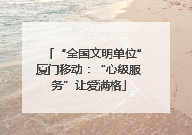 “全国文明单位”厦门移动：“心级服务”让爱满格
