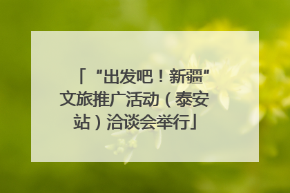 “出发吧！新疆”文旅推广活动（泰安站）洽谈会举行