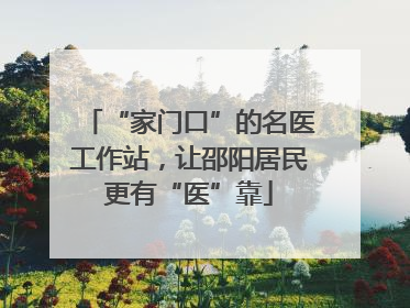 “家门口”的名医工作站，让邵阳居民更有“医”靠