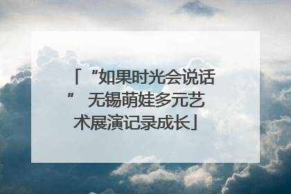 “如果时光会说话” 无锡萌娃多元艺术展演记录成长