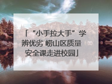 “小手拉大手”学辨优劣 崂山区质量安全课走进校园