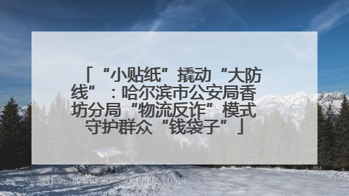 “小贴纸”撬动“大防线”：哈尔滨市公安局香坊分局“物流反诈”模式守护群众“钱袋子”