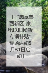 “惠享鲁西新区-家电以旧换新专项补贴”专场活动5月31日启动