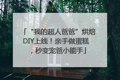 “我的超人爸爸”烘焙DIY上线！亲手做蛋糕，秒变宠爸小能手