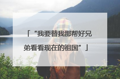 “我要替我那帮好兄弟看看现在的祖国”
