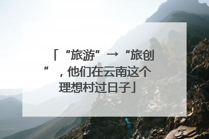 “旅游”→“旅创”，他们在云南这个理想村过日子