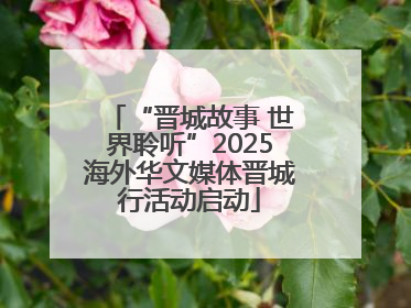“晋城故事 世界聆听”2025海外华文媒体晋城行活动启动