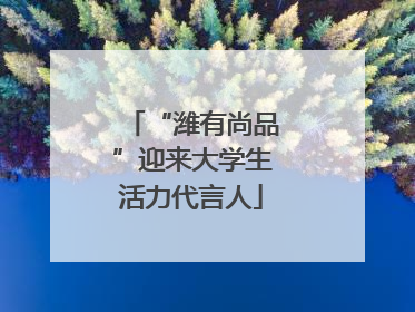 “潍有尚品”迎来大学生活力代言人