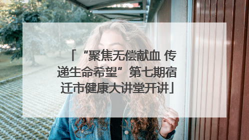 “聚焦无偿献血 传递生命希望”第七期宿迁市健康大讲堂开讲