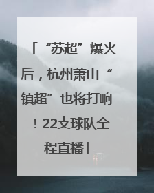 “苏超”爆火后，杭州萧山“镇超”也将打响！22支球队全程直播