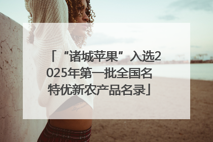 “诸城苹果”入选2025年第一批全国名特优新农产品名录