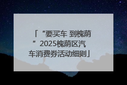 “要买车 到槐荫”2025槐荫区汽车消费券活动细则