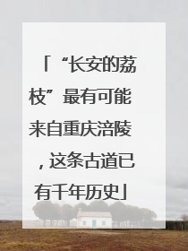 “长安的荔枝”最有可能来自重庆涪陵，这条古道已有千年历史