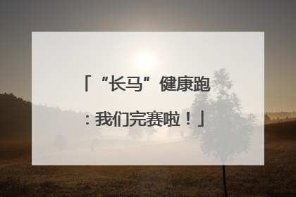 “长马”健康跑：我们完赛啦！