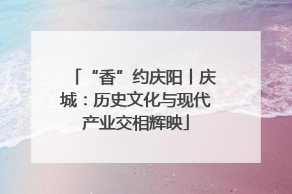 “香”约庆阳丨庆城：历史文化与现代产业交相辉映