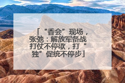 “香会”现场，张弛：解放军备战打仗不停歇，打“独”促统不停步