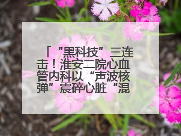 “黑科技”三连击！淮安二院心血管内科以“声波核弹”震碎心脏“混凝土”，七旬老人重获“心”生