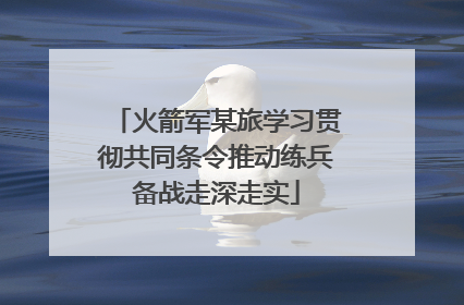 火箭军某旅学习贯彻共同条令推动练兵备战走深走实