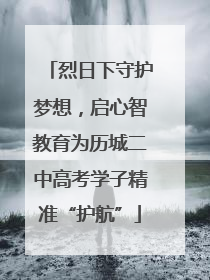 烈日下守护梦想，启心智教育为历城二中高考学子精准“护航”
