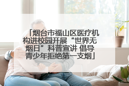 烟台市福山区医疗机构进校园开展“世界无烟日”科普宣讲 倡导青少年拒绝第一支烟