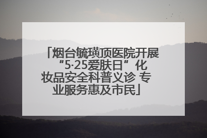 烟台毓璜顶医院开展“5·25爱肤日”化妆品安全科普义诊 专业服务惠及市民