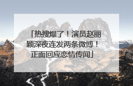热搜爆了！演员赵丽颖深夜连发两条微博！正面回应恋情传闻
