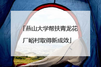 燕山大学帮扶青龙花厂峪村取得新成效