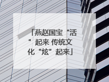 燕赵国宝“活”起来 传统文化“炫”起来