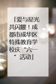 爱与星光共闪耀！成都市成华区特殊教育学校庆“六一”活动