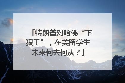 特朗普对哈佛“下狠手”，在美留学生未来何去何从？