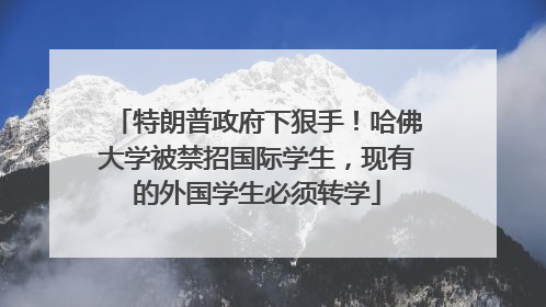特朗普政府下狠手！哈佛大学被禁招国际学生，现有的外国学生必须转学