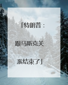 特朗普：跟马斯克关系结束了