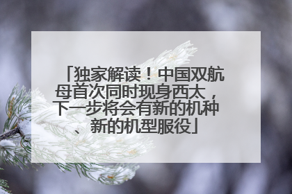 独家解读！中国双航母首次同时现身西太，下一步将会有新的机种、新的机型服役