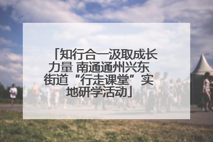 知行合一汲取成长力量 南通通州兴东街道“行走课堂”实地研学活动