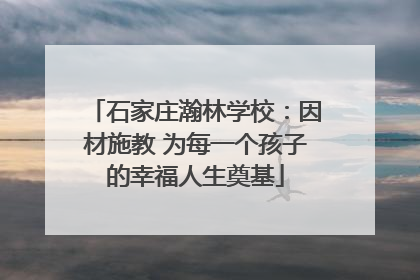 石家庄瀚林学校：因材施教 为每一个孩子的幸福人生奠基