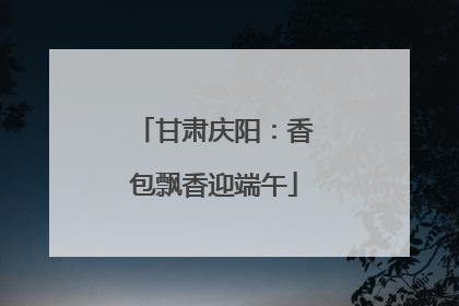 甘肃庆阳：香包飘香迎端午