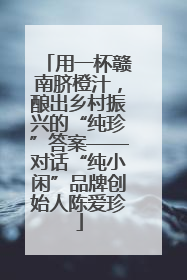 用一杯赣南脐橙汁，酿出乡村振兴的“纯珍”答案——对话“纯小闲”品牌创始人陈爱珍